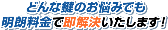 どんな鍵のお悩みでも明朗料金で即解決いたします!