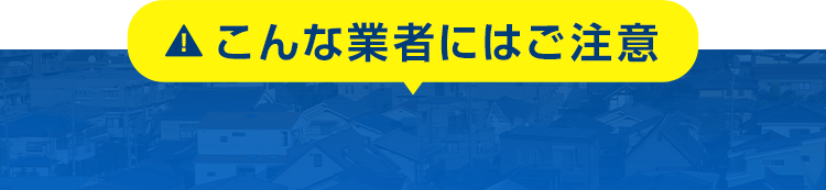 こんな業者にはご注意