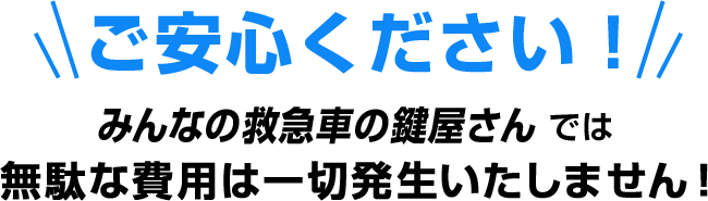 ご安心ください!みんなの救急車の鍵屋さんは無駄な費用は一切発生いたしません!